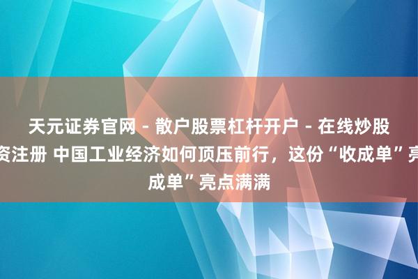 天元证券官网 - 散户股票杠杆开户 - 在线炒股如何配资注册 中国工业经济如何顶压前行，这份“收成单”亮点满满