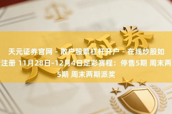 天元证券官网 - 散户股票杠杆开户 - 在线炒股如何配资注册 11月28日-12月4日足彩赛程：停售5期 周末两期派奖